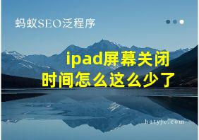 ipad屏幕关闭时间怎么这么少了