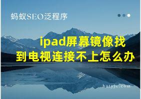 ipad屏幕镜像找到电视连接不上怎么办