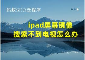 ipad屏幕镜像搜索不到电视怎么办