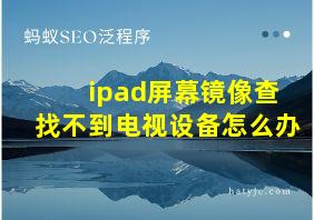 ipad屏幕镜像查找不到电视设备怎么办