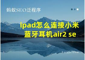 ipad怎么连接小米蓝牙耳机air2 se