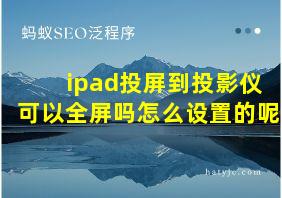 ipad投屏到投影仪可以全屏吗怎么设置的呢