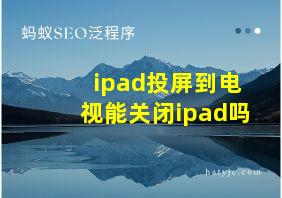 ipad投屏到电视能关闭ipad吗