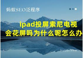 ipad投屏索尼电视会花屏吗为什么呢怎么办