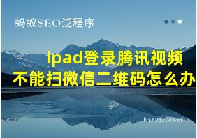 ipad登录腾讯视频不能扫微信二维码怎么办