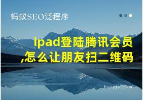 ipad登陆腾讯会员,怎么让朋友扫二维码