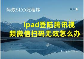 ipad登陆腾讯视频微信扫码无效怎么办