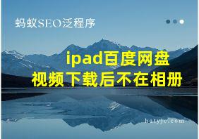 ipad百度网盘视频下载后不在相册