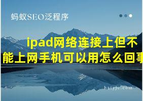 ipad网络连接上但不能上网手机可以用怎么回事