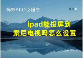 ipad能投屏到索尼电视吗怎么设置