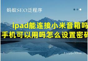 ipad能连接小米音箱吗手机可以用吗怎么设置密码