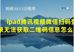 ipad腾讯视频微信扫码登录无法获取二维码信息怎么办