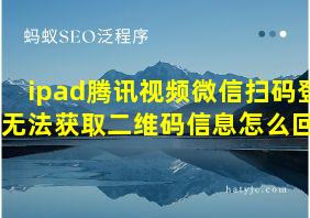 ipad腾讯视频微信扫码登录无法获取二维码信息怎么回事