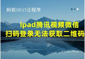 ipad腾讯视频微信扫码登录无法获取二维码