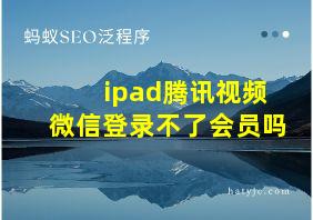 ipad腾讯视频微信登录不了会员吗