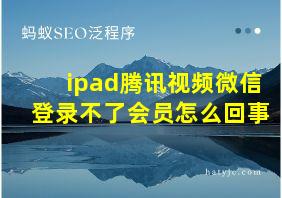 ipad腾讯视频微信登录不了会员怎么回事