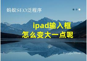 ipad输入框怎么变大一点呢