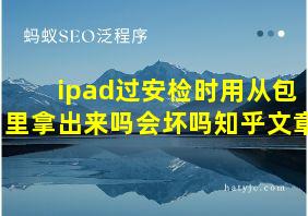 ipad过安检时用从包里拿出来吗会坏吗知乎文章