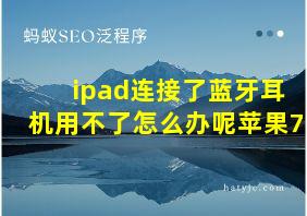 ipad连接了蓝牙耳机用不了怎么办呢苹果7