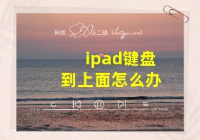 ipad键盘到上面怎么办