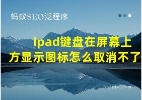 ipad键盘在屏幕上方显示图标怎么取消不了