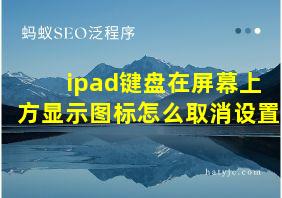 ipad键盘在屏幕上方显示图标怎么取消设置