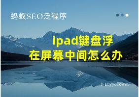 ipad键盘浮在屏幕中间怎么办