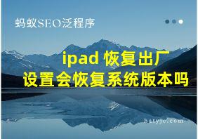 ipad 恢复出厂设置会恢复系统版本吗