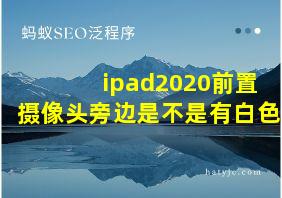 ipad2020前置摄像头旁边是不是有白色