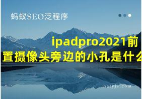 ipadpro2021前置摄像头旁边的小孔是什么