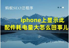 iphone上显示此配件耗电量大怎么回事儿