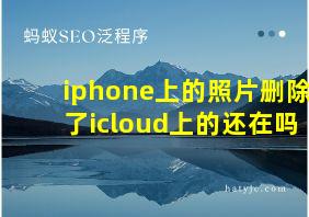 iphone上的照片删除了icloud上的还在吗