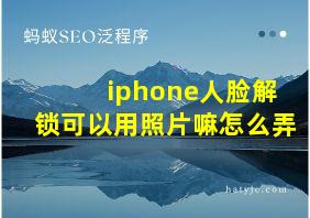 iphone人脸解锁可以用照片嘛怎么弄