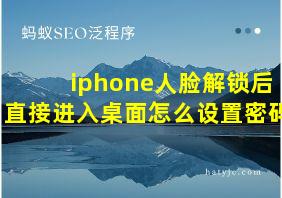 iphone人脸解锁后直接进入桌面怎么设置密码