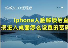 iphone人脸解锁后直接进入桌面怎么设置的密码