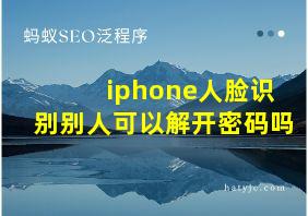 iphone人脸识别别人可以解开密码吗