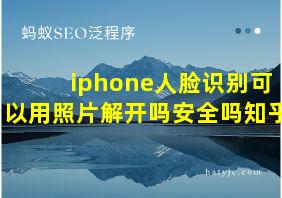 iphone人脸识别可以用照片解开吗安全吗知乎