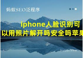 iphone人脸识别可以用照片解开吗安全吗苹果