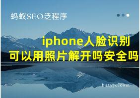 iphone人脸识别可以用照片解开吗安全吗