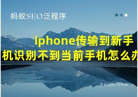 iphone传输到新手机识别不到当前手机怎么办