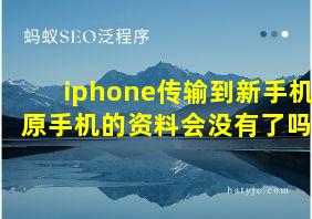 iphone传输到新手机 原手机的资料会没有了吗