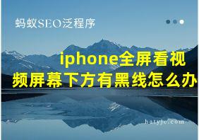 iphone全屏看视频屏幕下方有黑线怎么办