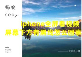 iphone全屏看视频屏幕下方有黑线怎么回事