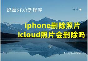 iphone删除照片 icloud照片会删除吗