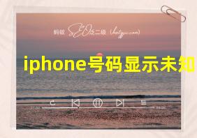 iphone号码显示未知