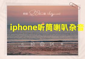 iphone听筒喇叭杂音