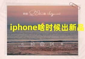 iphone啥时候出新品