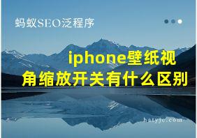 iphone壁纸视角缩放开关有什么区别