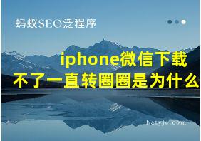 iphone微信下载不了一直转圈圈是为什么