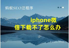 iphone微信下载不了怎么办